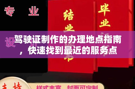 藤县驾驶证制作的办理地点指南，快速找到最近的服务点